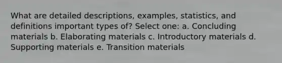 What are detailed descriptions, examples, statistics, and definitions important types of? Select one: a. Concluding materials b. Elaborating materials c. Introductory materials d. Supporting materials e. Transition materials