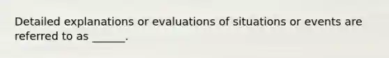 Detailed explanations or evaluations of situations or events are referred to as ______.