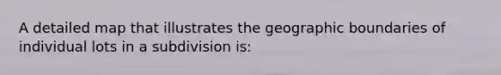 A detailed map that illustrates the geographic boundaries of individual lots in a subdivision is: