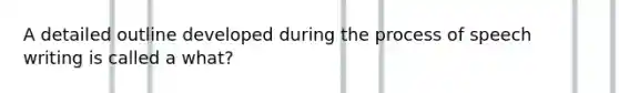 A detailed outline developed during the process of speech writing is called a what?