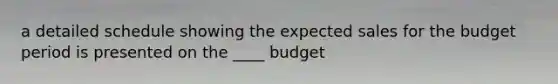 a detailed schedule showing the expected sales for the budget period is presented on the ____ budget