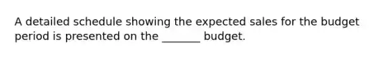 A detailed schedule showing the expected sales for the budget period is presented on the _______ budget.