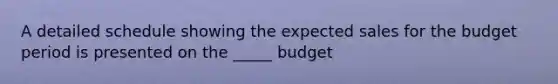 A detailed schedule showing the expected sales for the budget period is presented on the _____ budget