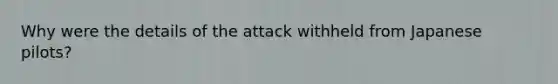 Why were the details of the attack withheld from Japanese pilots?