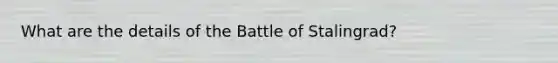 What are the details of the Battle of Stalingrad?