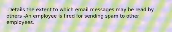 -Details the extent to which email messages may be read by others -An employee is fired for sending spam to other employees.