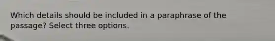 Which details should be included in a paraphrase of the passage? Select three options.