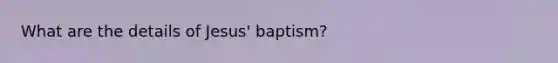 What are the details of Jesus' baptism?