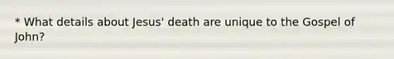 * What details about Jesus' death are unique to the Gospel of John?