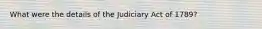 What were the details of the Judiciary Act of 1789?