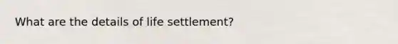 What are the details of life settlement?