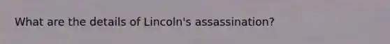 What are the details of Lincoln's assassination?