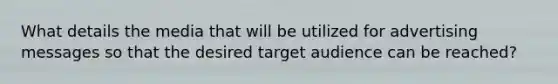 What details the media that will be utilized for advertising messages so that the desired target audience can be reached?