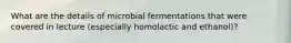 What are the details of microbial fermentations that were covered in lecture (especially homolactic and ethanol)?