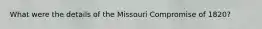 What were the details of the Missouri Compromise of 1820?