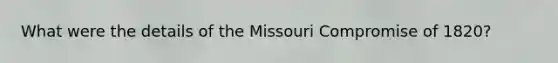 What were the details of the Missouri Compromise of 1820?