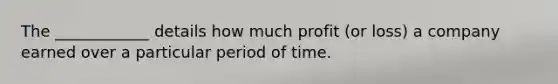 The ____________ details how much profit (or loss) a company earned over a particular period of time.