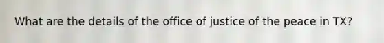 What are the details of the office of justice of the peace in TX?