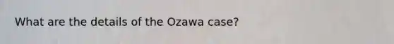 What are the details of the Ozawa case?