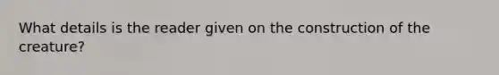 What details is the reader given on the construction of the creature?