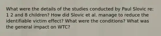 What were the details of the studies conducted by Paul Slovic re: 1 2 and 8 children? How did Slovic et al. manage to reduce the identifiable victim effect? What were the conditions? What was the general impact on WTC?