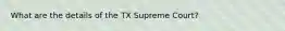 What are the details of the TX Supreme Court?