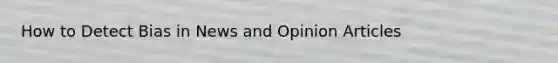 How to Detect Bias in News and Opinion Articles