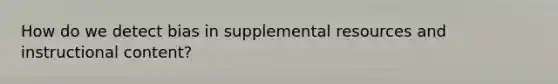 How do we detect bias in supplemental resources and instructional content?