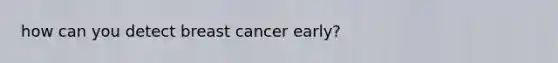 how can you detect breast cancer early?