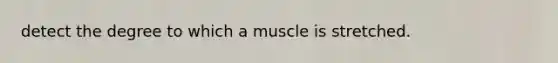 detect the degree to which a muscle is stretched.