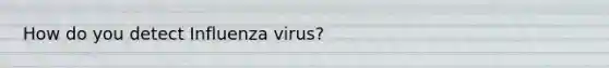 How do you detect Influenza virus?