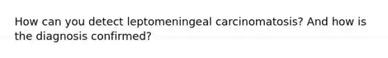 How can you detect leptomeningeal carcinomatosis? And how is the diagnosis confirmed?