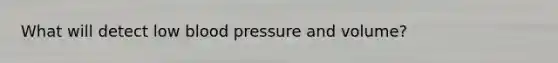 What will detect low <a href='https://www.questionai.com/knowledge/kD0HacyPBr-blood-pressure' class='anchor-knowledge'>blood pressure</a> and volume?