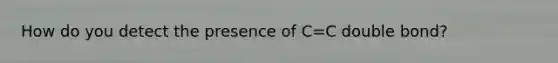 How do you detect the presence of C=C double bond?