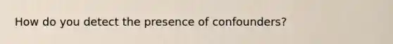 How do you detect the presence of confounders?