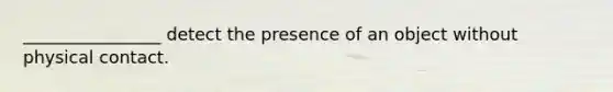 ________________ detect the presence of an object without physical contact.