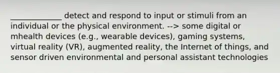 _____________ detect and respond to input or stimuli from an individual or the physical environment. --> some digital or mhealth devices (e.g., wearable devices), gaming systems, virtual reality (VR), augmented reality, the Internet of things, and sensor driven environmental and personal assistant technologies