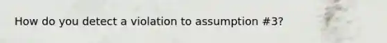 How do you detect a violation to assumption #3?