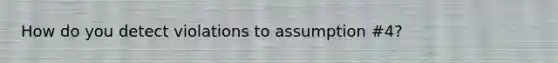 How do you detect violations to assumption #4?