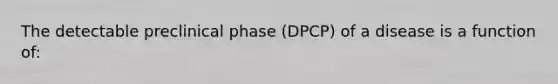 The detectable preclinical phase (DPCP) of a disease is a function of: