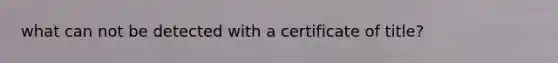 what can not be detected with a certificate of title?