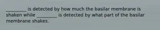 _________ is detected by how much the basilar membrane is shaken while _________ is detected by what part of the basilar membrane shakes.​