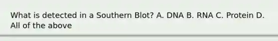 What is detected in a Southern Blot? A. DNA B. RNA C. Protein D. All of the above