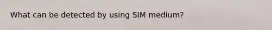 What can be detected by using SIM medium?