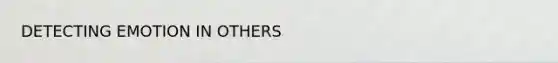 DETECTING EMOTION IN OTHERS