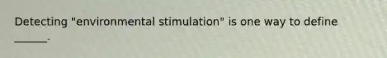 Detecting "environmental stimulation" is one way to define ______.