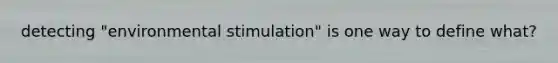 detecting "environmental stimulation" is one way to define what?