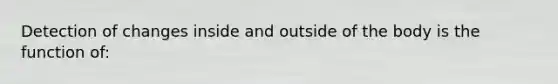 Detection of changes inside and outside of the body is the function of: