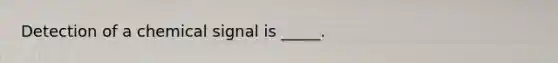 Detection of a chemical signal is _____.