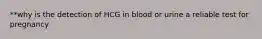 **why is the detection of HCG in blood or urine a reliable test for pregnancy